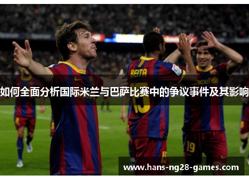 如何全面分析国际米兰与巴萨比赛中的争议事件及其影响