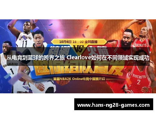 从电竞到篮球的跨界之旅 Clearlove如何在不同领域实现成功