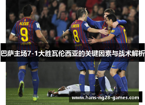巴萨主场7-1大胜瓦伦西亚的关键因素与战术解析