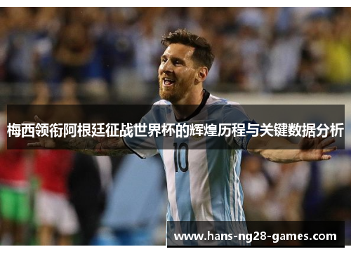梅西领衔阿根廷征战世界杯的辉煌历程与关键数据分析