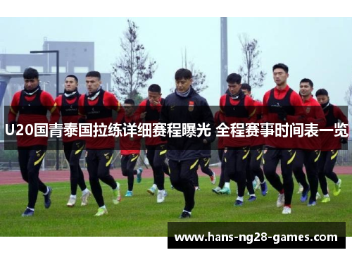U20国青泰国拉练详细赛程曝光 全程赛事时间表一览