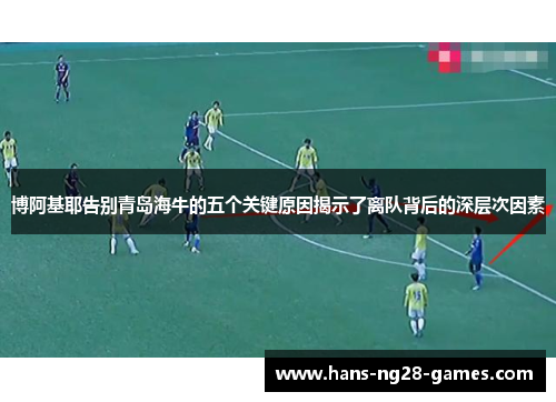 博阿基耶告别青岛海牛的五个关键原因揭示了离队背后的深层次因素