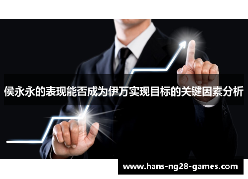 侯永永的表现能否成为伊万实现目标的关键因素分析