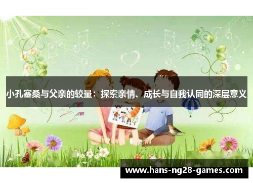 小孔塞桑与父亲的较量：探索亲情、成长与自我认同的深层意义