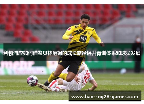 利物浦应如何借鉴贝林厄姆的成长路径提升青训体系和球员发展