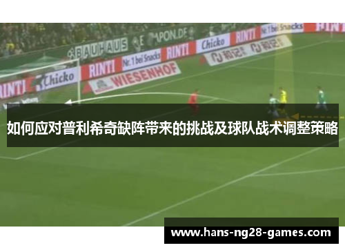 如何应对普利希奇缺阵带来的挑战及球队战术调整策略