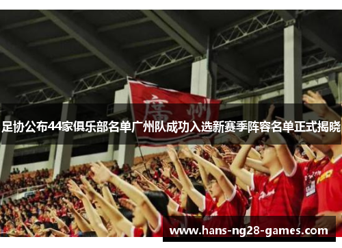 足协公布44家俱乐部名单广州队成功入选新赛季阵容名单正式揭晓