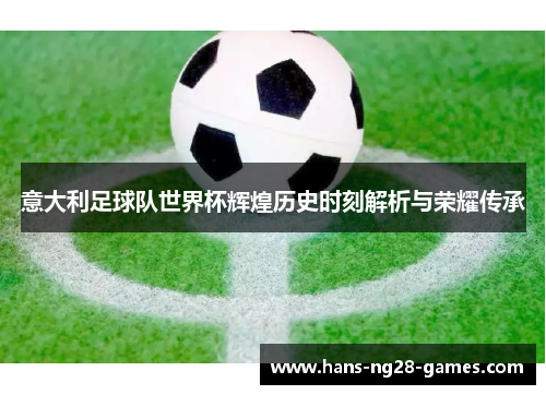意大利足球队世界杯辉煌历史时刻解析与荣耀传承