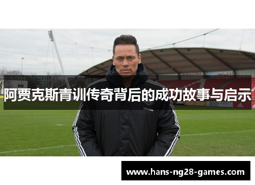 阿贾克斯青训传奇背后的成功故事与启示