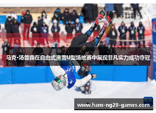 马克·汤普森在自由式滑雪U型场地赛中展现非凡实力成功夺冠