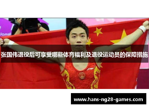 张国伟退役后可享受哪些体育福利及退役运动员的保障措施