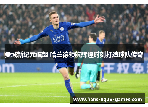 曼城新纪元崛起 哈兰德领航辉煌时刻打造球队传奇