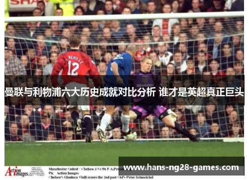曼联与利物浦六大历史成就对比分析 谁才是英超真正巨头