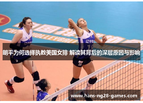 朗平为何选择执教美国女排 解读其背后的深层原因与影响 朗平为何选择执教美国女排 解读其背后的深层原因与影响