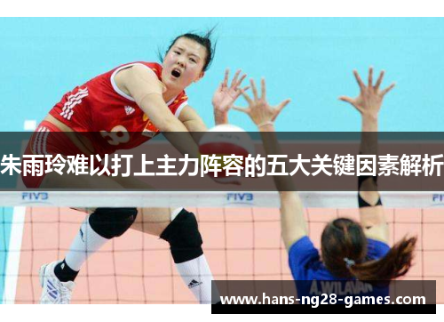 朱雨玲难以打上主力阵容的五大关键因素解析 朱雨玲难以打上主力阵容的五大关键因素解析