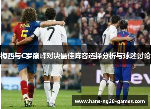 梅西与C罗巅峰对决最佳阵容选择分析与球迷讨论