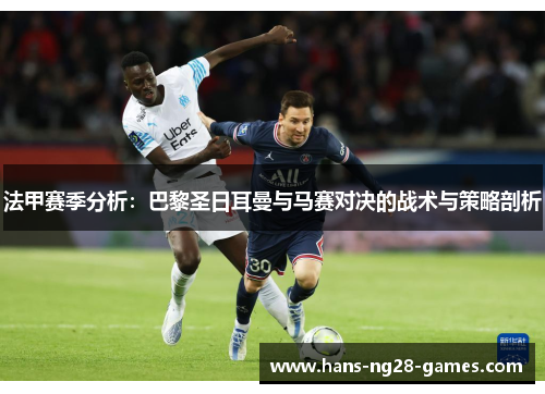 法甲赛季分析：巴黎圣日耳曼与马赛对决的战术与策略剖析