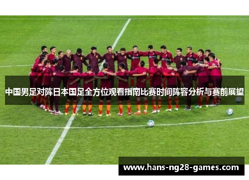 中国男足对阵日本国足全方位观看指南比赛时间阵容分析与赛前展望