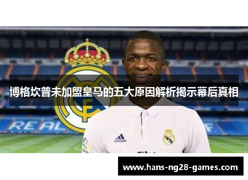 博格坎普未加盟皇马的五大原因解析揭示幕后真相 博格坎普未加盟皇马的五大原因解析揭示幕后真相