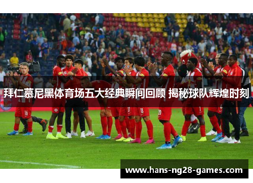 拜仁慕尼黑体育场五大经典瞬间回顾 揭秘球队辉煌时刻