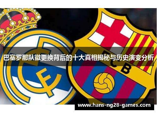 巴塞罗那队徽更换背后的十大真相揭秘与历史演变分析