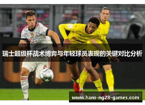 瑞士超级杯战术博弈与年轻球员表现的关键对比分析