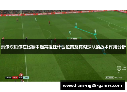 索尔坎贝尔在比赛中通常担任什么位置及其对球队的战术作用分析