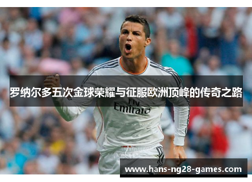 罗纳尔多五次金球荣耀与征服欧洲顶峰的传奇之路 罗纳尔多五次金球荣耀与征服欧洲顶峰的传奇之路
