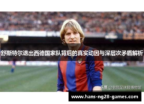 舒斯特尔退出西德国家队背后的真实动因与深层次矛盾解析
