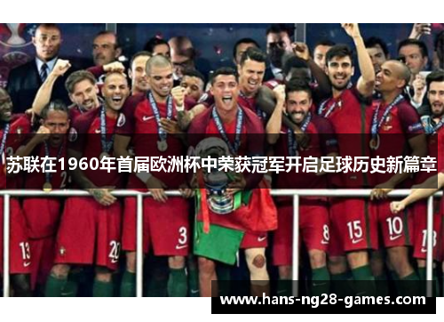 苏联在1960年首届欧洲杯中荣获冠军开启足球历史新篇章