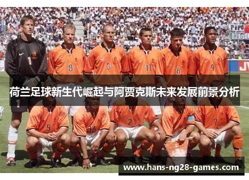 荷兰足球新生代崛起与阿贾克斯未来发展前景分析