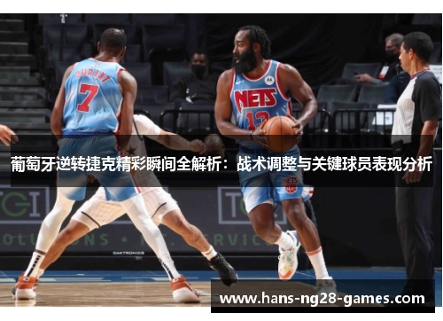 葡萄牙逆转捷克精彩瞬间全解析：战术调整与关键球员表现分析