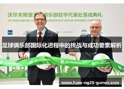 足球俱乐部国际化进程中的挑战与成功要素解析 足球俱乐部国际化进程中的挑战与成功要素解析