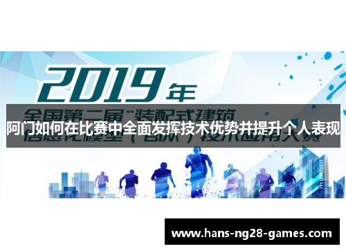 阿门如何在比赛中全面发挥技术优势并提升个人表现 阿门如何在比赛中全面发挥技术优势并提升个人表现