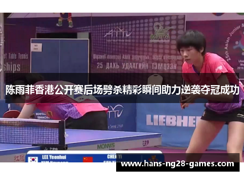 陈雨菲香港公开赛后场劈杀精彩瞬间助力逆袭夺冠成功 陈雨菲香港公开赛后场劈杀精彩瞬间助力逆袭夺冠成功