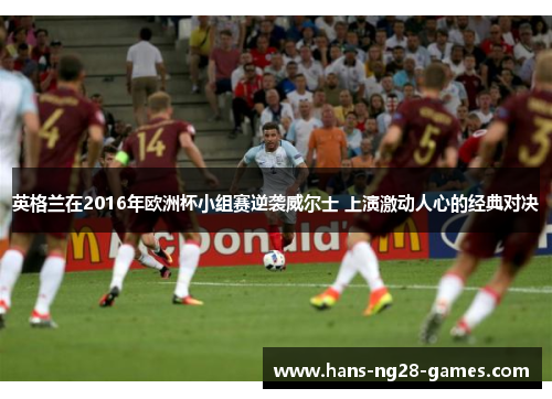 英格兰在2016年欧洲杯小组赛逆袭威尔士 上演激动人心的经典对决