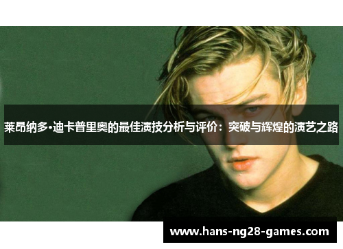 莱昂纳多·迪卡普里奥的最佳演技分析与评价:突破与辉煌的演艺之路 莱昂纳多·迪卡普里奥的最佳演技分析与评价:突破与辉煌的演艺之路