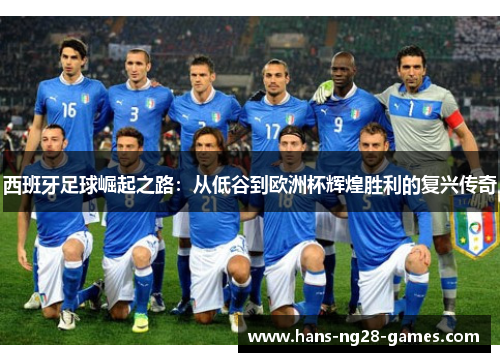 西班牙足球崛起之路:从低谷到欧洲杯辉煌胜利的复兴传奇 西班牙足球崛起之路:从低谷到欧洲杯辉煌胜利的复兴传奇