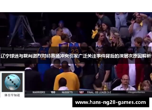 辽宁球迷与裁判激烈对峙赛场冲突引发广泛关注事件背后的深层次原因解析