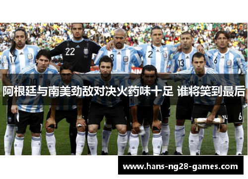 阿根廷与南美劲敌对决火药味十足 谁将笑到最后