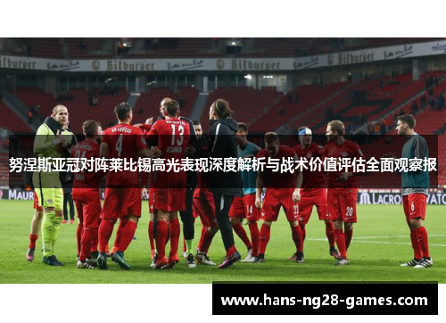 努涅斯亚冠对阵莱比锡高光表现深度解析与战术价值评估全面观察报